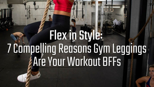 Flex in Style: 7 Compelling Reasons Gym Leggings Are Your Workout BFFs